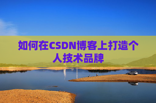 如何在CSDN博客上打造个人技术品牌