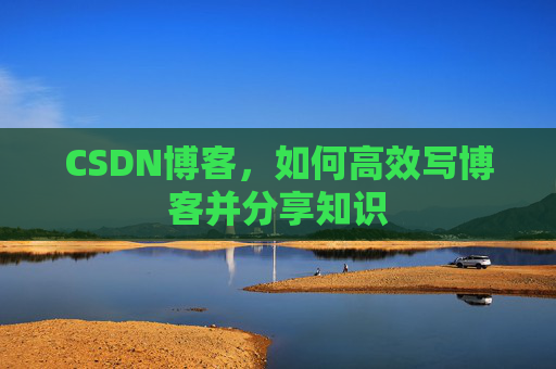CSDN博客,如何高效写博客并分享知识