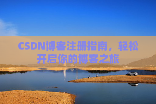 CSDN博客注册指南，轻松开启你的博客之旅